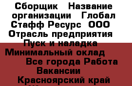 Сборщик › Название организации ­ Глобал Стафф Ресурс, ООО › Отрасль предприятия ­ Пуск и наладка › Минимальный оклад ­ 45 000 - Все города Работа » Вакансии   . Красноярский край,Железногорск г.